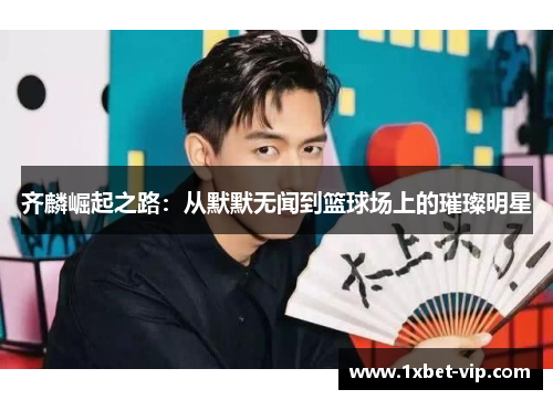 齐麟崛起之路：从默默无闻到篮球场上的璀璨明星